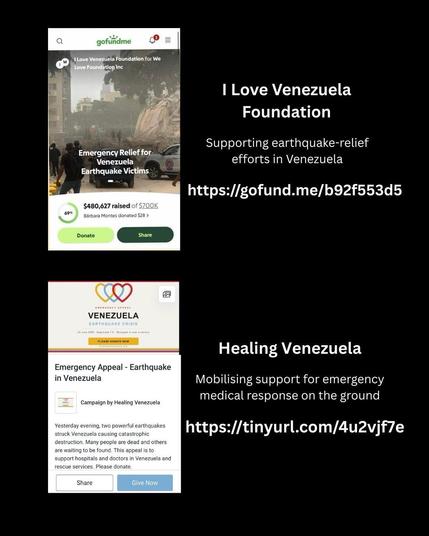 I Love Venezuela Foundation 
Supporting earthquake-relief efforts in Venezuela 
https://gofund.me/b92f553d5 

Healing Venezuela 
Mobilising support for emergency medical response on the ground 
https://tinyurl.com/4u2vjf7e