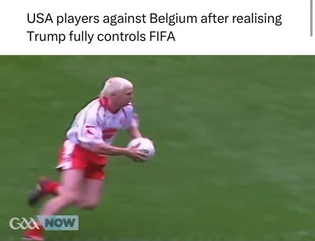 Ein Internet-Meme, bestehend aus einem englischen Text und einem darunter ablaufenden Video.
Text oben: „USA players against Belgium after realising Trump fully controls FIFA“ (USA-Spieler gegen Belgien, nachdem sie merken, dass Trump die FIFA vollständig kontrolliert).
Video darunter: Eine Aufnahme eines Sportlers mit auffällig weiß-blondem Haar auf einem grünen Rasenfeld. Er läuft nach rechts und hält einen runden, hellen Ball in den Händen. Er trägt ein weiß-rotes Trikot und rote Shorts. Unten links ist ein Logo mit der Aufschrift „GAA NOW“ eingeblendet, was auf Gaelic Football hinweist. Am Ende schießt er den Ball ins Tor und jubelt.