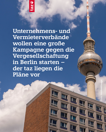 Ein Bild vom Berliner Fernsehturm vor blauem, leicht bewölktem Himmel. Im Vordergrund des Turms ist die Ecke eines hohen Wohnhauses zu erkennen.

Die taz schreibt in weißer Schrift: Unternehmens- und Vermieterverbände wollen eine große Kampagne gegen die Vergesellschaftung in Berlin starten – der taz liegen die Pläne vor.