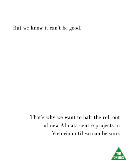 Text reads "But we know it can't be good. 
That's why we want to halt the roll out of new AI data centre projects in Victoria until we can be sure."