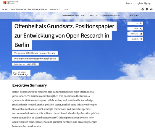 Screenshot der Website https://oabb.pubpub.org/pub/positionspapier-open-research-berlin/release/1

Offenheit als Grundsatz. Positionspapier zur Entwicklung von Open Research in Berlin

Version zur öffentlichen Kommentierung
by Landesinitiative Open Research Berlin
Published onJul 01, 2026

Executive Summary

Berlin boasts a unique research and cultural landscape with international prominence. To maintain and strengthen this position in the future, a systematic shift towards open, collaborative, and sustainable knowledge production is needed. In this position paper, Berlin’s state initiative for Open Research establishes a joint strategic framework and provides specific recommendations how this shift can be achieved. Guided by the principle “as open as possible, as closed as necessary”, this paper sets out a vision how open research connects science and cultural-heritage, and creates synergies between the two domains.