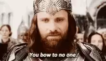 Aragorn at the the of RotK saying "you bow to no one."