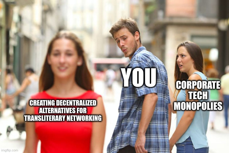 Distracted Boyfriend Meme her: Corporate Tech Monopolies boyfriend: You the girl she's worried about: Creating Decentralized alternatives for transliterary networking