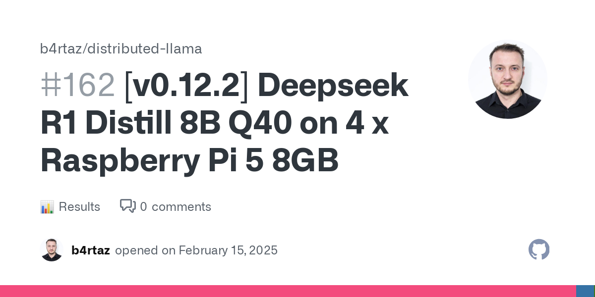 Model: deepseek_r1_distill_llama_8b_q40 Version: 0.12.2 Evaluation Prediction 2 x Raspberry Pi 5 8GB 7.70 tok/s 3.54 tok/s 4 x Raspberry Pi 5 8GB 11.68 tok/s 6.43 tok/s 2 x Raspberry Pi 5 8GB ... 🔶...