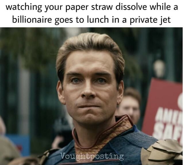 Some Marvel/DC superhero dude staring disapprovingly at the viewer like he wants to smack them.

Caption on top reads:

"watching your paper straw dissolve while a billionaire goes to lunch in a private jet"