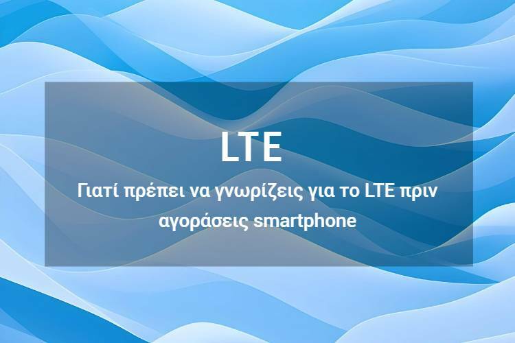 LTE στα Smartphones: Η Τεχνολογία που Αγνοείς Πριν Αγοράσεις Κινητό