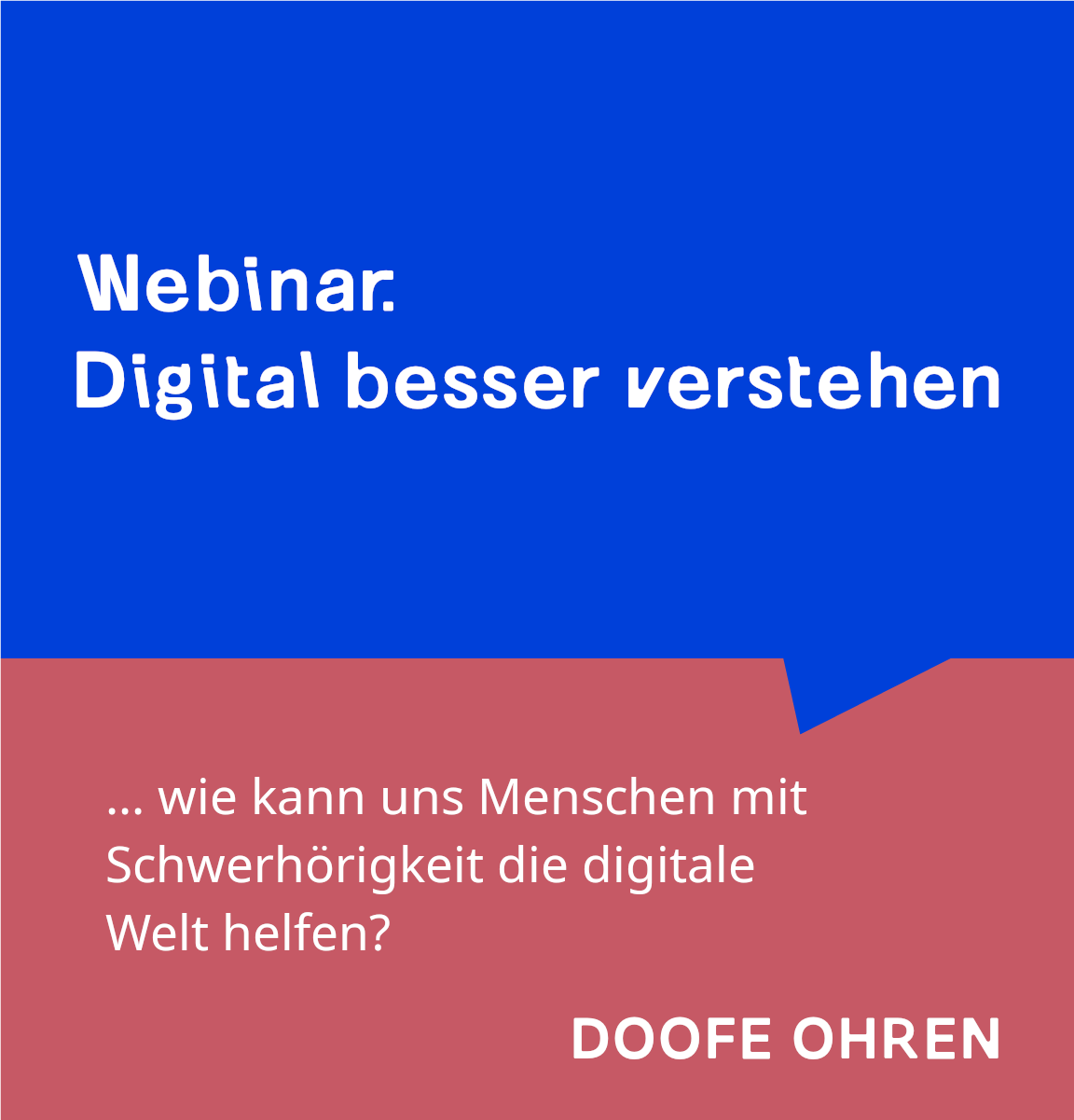 Blaue Sprechblase mit "Webinar: Digital besser verstehen", darunter auf alt-rosa Hintergrund "... wie kann uns Menschen mit Schwerhörigkeit die digitale Welt helfen? DOOFE OHREN" Blaue Sprechblase mit "Webinar: Digital besser verstehen", darunter auf alt-rosa Hintergrund "... wie kann uns Menschen mit Schwerhörigkeit die digitale Welt helfen? DOOFE OHREN"