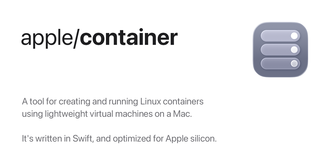 A tool for creating and running Linux containers using lightweight virtual machines on a Mac. It&#39;s written in Swift, and optimized for Apple silicon.  - GitHub - apple/container: A tool for cre...