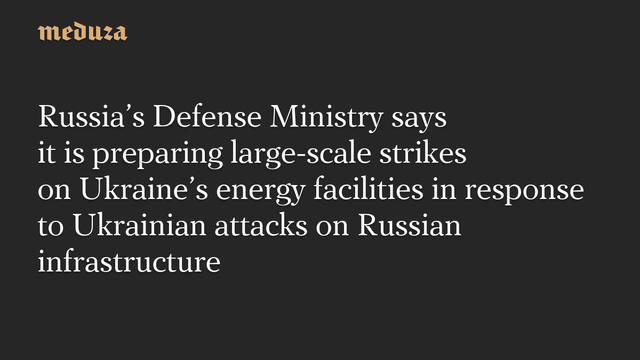 Russias Defense Ministry says it is preparing large-scale strikes on Ukraines energy facilities in response to Ukrainian attacks on Russian infrastructure #Meduza #Russia #Ukraine