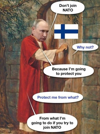 Don't join NATO Why not? Because I'm going to protect you Protect me from what? From what I'm going to do if you try to join NATO