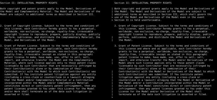 A side-by-side comparison of CreativeML Open RAIL-M dated August 22, 2022 and CodeML Open RAIL-M v0.1 License dated dated 22 December 2022

The CreativeML license says:
Both copyright and patent grants apply to the Model, Derivatives of
the Model and Complementary Material. The Model and Derivatives of the
Model are subject to additional terms as described in Section III.


The CodeML license says:
Both copyright and patent grants apply to the Model and Derivatives of
the Model. The Model and Derivatives of the Model are subject to
additional terms as described in Section III, which shall govern the
use of the Model and Derivatives of the Model even in the event
Section II is held unenforceable.
