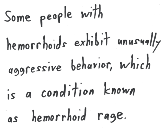Some people with hemorrhoids exhibit unusually aggressive behavior, which is a condition known as hemorrhoid rage.