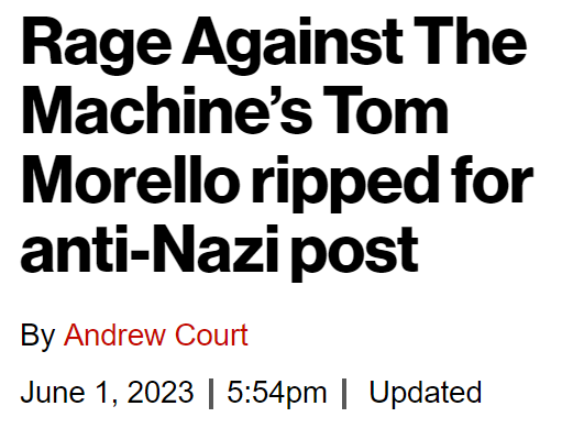 New York Post headline:

Rage Against The Machine’s Tom Morello ripped for anti-Nazi post

By Andrew Court

June 1, 2023