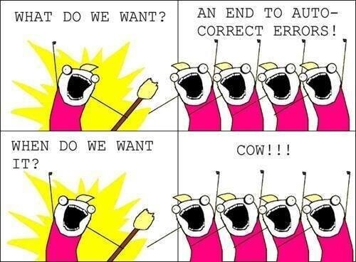 WHAT DO WE WANT? 

AN END TO AUTO- CORRECT ERRORS! 

WHEN DO WE WANT IT?

COW!
