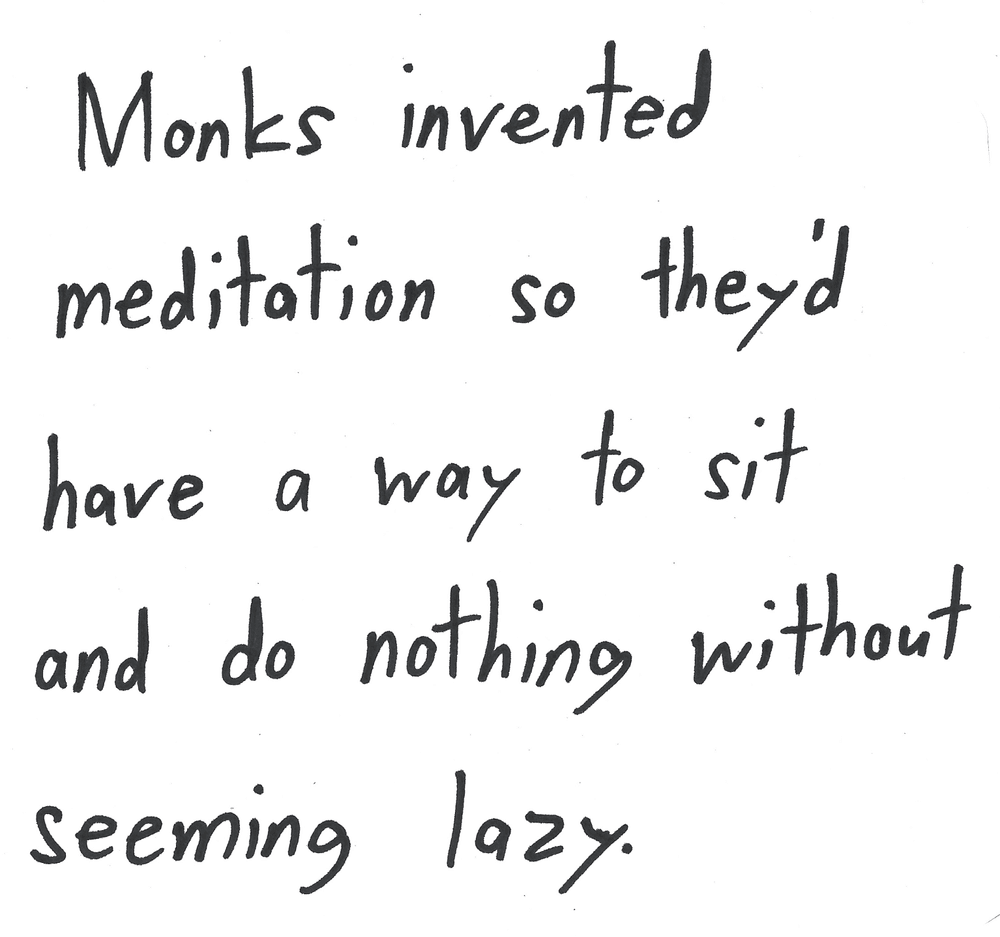 Monks invented meditation so they'd have a way to sit and do nothing without seeming lazy.