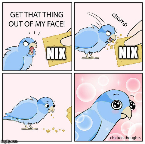 Meme comic with four panels

Panel 1:  a bird yelling "Get that thing out of my face!" to a cracker that says "Nix" on it

Panel 2:  the bird takes a bite out of the nix cracker

Panel 3:  the bird thinks for a minute

Panel 4:  the bird experiences euphoria, signaling it loves the cracker