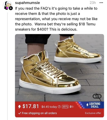 A screenshot of a social media post featuring an advertisement for gold Temu high-top sneakers with a pricing graphic indicating a sale price of $17.81 & free shipping with commentary that reads IF YOU READ THE FAQs IT’S GOING TO TAKE A WHILE TO RECEIVE THEM & THAT THE PHOTO IS JUST A REPRESENTATION WHAT YOU RECEIVE MAY NOT BE LIKE THE PHOTO. WANNA BET THEY’RE SELLING $18 TEMU SNEAKERS FOR $400? THIS IS DELICIOUS..