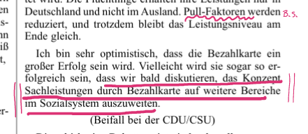 "Ich bin sehr optimistisch, dass die Bezahlkarte ein<br>großer Erfolg sein wird. Vielleicht wird sie sogar so er-<br>folgreich sein, dass wir bald diskutieren, das Konzept<br>Sachleistungen durch Bezahlkarte auf weitere Bereiche<br>im Sozialsystem auszuweiten.<br>(Beifall bei der CDU/CSU)"