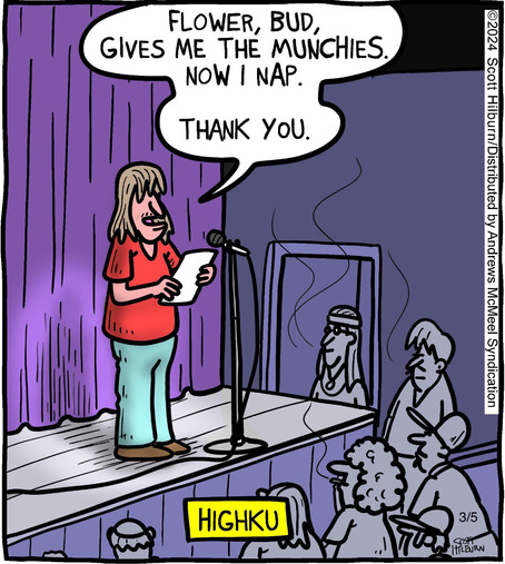 Single panel comic. A long-haired hippie looking dude is standing on a stage with a microphone, several people are sitting below, looking up at him. He’s saying, “Flower, bud, gives me the munchies, now I nap. Thank you.”
Caption below: “HighKu”.