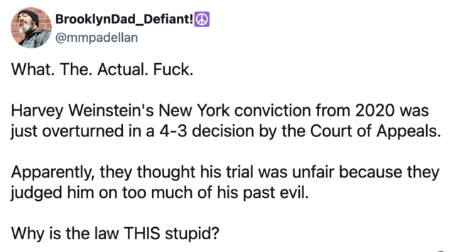 Social media post from BrooklynDad_Defiant that reads "What. The. Actual. Fuck. Harvey Weinstein's New York conviction from 2020 was just overturned in a 4-3 decision by the Court of Appeals. Apparently, they thought his trial was unfair because they judged him on too much of his past evil. Why is the law THIS stupid?" 