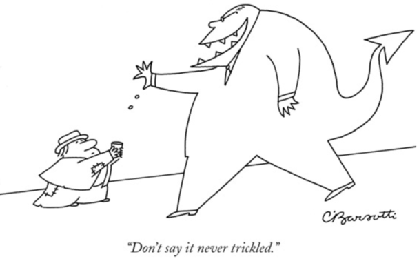 Black pen on white background Charles Barsotti cartoon that shows a big devil monster businessman tossing crumbs to a very small beggar holding a cup, the caption reads, "Don't say it never trickled."