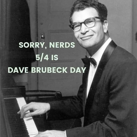 Meme that features a black & white photo of a smiling Dave Brubeck sitting at a piano in a tux—the caption reads SORRY, NERDS 5/4 IS DAVE BRUBECK DAY