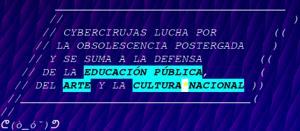 CYBERCIRUJAS LUCHA POR LA OBSOLESCENCIA POSTERGADA Y SE SUMA A LA DEFENSA DE LA EDUCACIÓN PÚBLICA, DEL ARTE Y LA CULTURA*NACIONAL