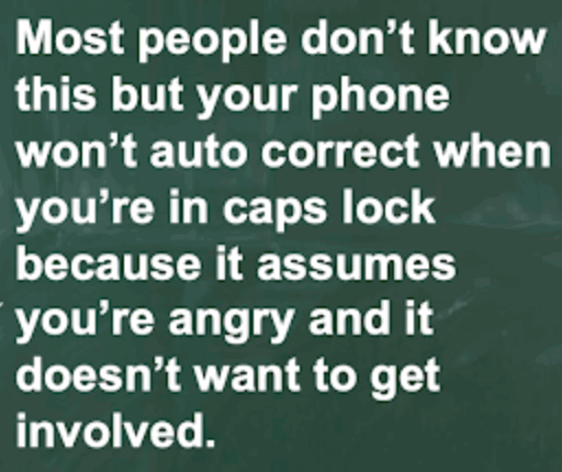 Meme. Most people don't know this but your phone won't autocorrect when you're in caps lock because it assumes you're angry and it doesn't want to get involved.