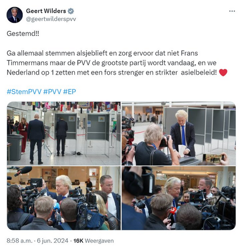 
Geert Wilders op TwiX:
@geertwilderspvv
Gestemd!! 

Ga allemaal stemmen alsjeblieft en zorg ervoor dat niet Frans Timmermans maar de PVV de grootste partij wordt vandaag, en we Nederland op 1 zetten met een fors strenger en strikter  asielbeleid! ❤️

#StemPVV #PVV #EP