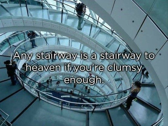 Picture of a spiral staircase with the caption
Any stairway is a stairway to heaven if you're clumsy enough.
