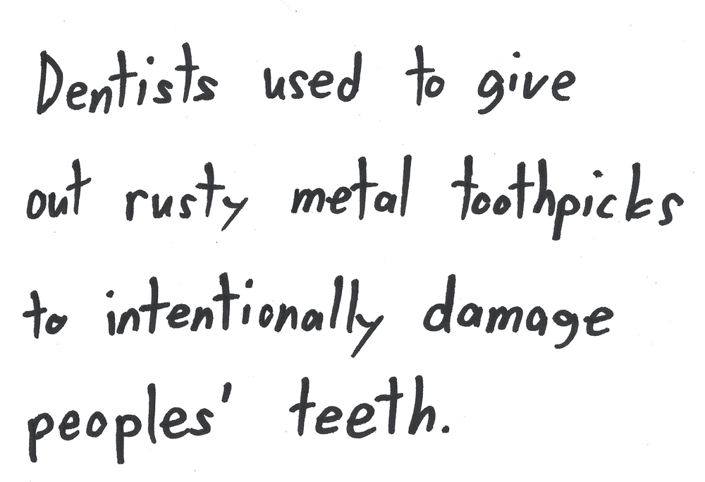 Dentists used to give out rusty metal toothpicks to intentionally damage peoples' teeth.