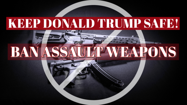 Image of assault weapons. Caption: Keep Donald Trump Safe!  BAN ASSAULT WEAPONS. 