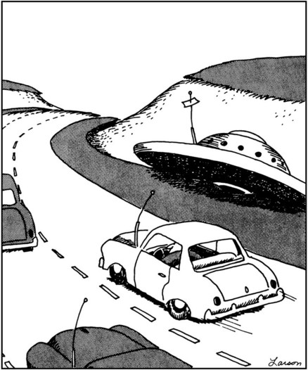 A Gary Larson cartoon.
Three old cars are driving along a double lane roadway. A flying saucer has landed beside the road and appears to be slightly tipped over. The gag is that the cars and the saucer all have whip antennae sticking up (it’s so 20th century) and there appears to be a note attached to the saucer’s antenna, which was a thing people used to do. Perhaps it’s a note saying they’ve hitched a ride to town and will be back soon. I saw an old old Ford pickup the other day. It had an antenna and actual metal bumpers.