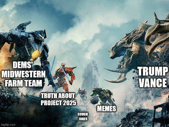 Pacific Rim meme where the jaegers are labeled:
Dem's Midwestern farm team
Truth about Project 2025
Memes
Couch Jokes

And the kaiju is labeled Trump/Vance