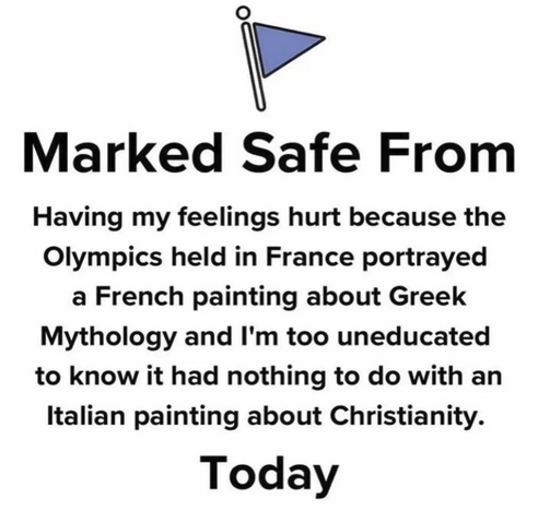 [Blue Flag] Marked safe from having my feelings hurt because the Olympics held in France portrayed a French painting about Greek mythology and I'm too uneducated to  know it had nothing to do with an Italian painting about Christianity. Today