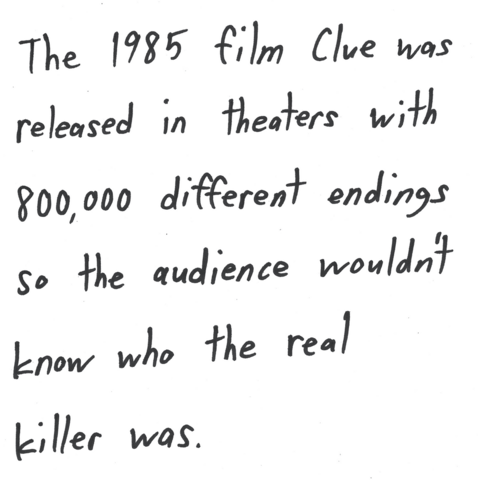 The 1985 film Clue was released in theaters with 800,000 different endings so the audience wouldn’t know who the real killer was.