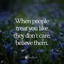 When people treat you like they don't care, believe them.