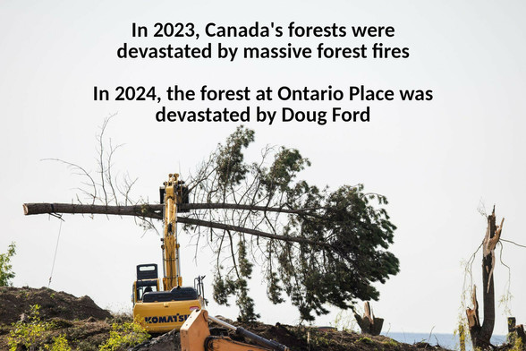 In 2023, Canada's forests were devastated by massive forest fires
In 2024 the forest at Ontario Place was devastated by Doug Ford.