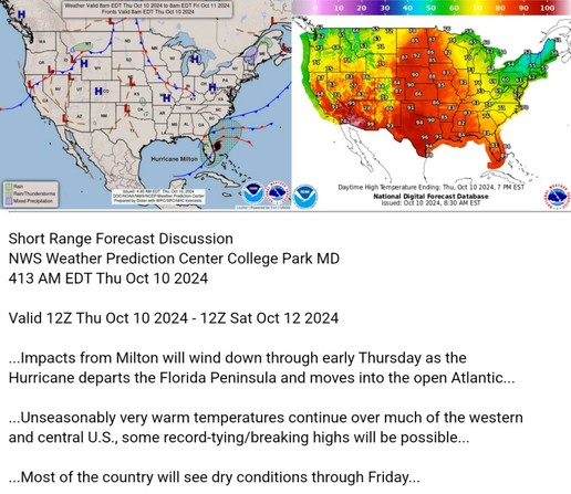 Valid 12Z Thu Oct 10 2024 - 12Z Sat Oct 12 2024

...Impacts from Milton will wind down through early Thursday as the
Hurricane departs the Florida Peninsula and moves into the open Atlantic...

...Unseasonably very warm temperatures continue over much of the western
and central U.S., some record-tying/breaking highs will be possible...

...Most of the country will see dry conditions through Friday...