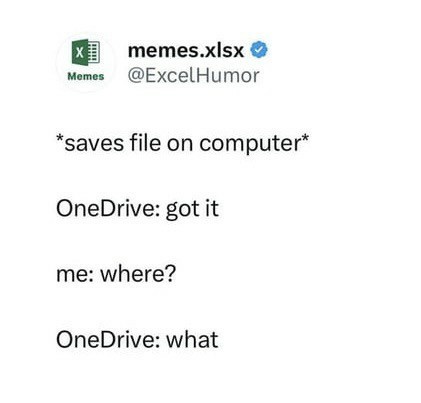 Memes memes.xlsx • @ExcelHumor *saves file on computer* OneDrive: got it me: where? OneDrive: what