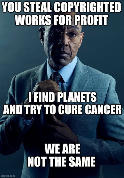 Gus Fring meme template reading:

You steal copyrighted works for profit
I find planets and try to cure cancer
We are not the same 