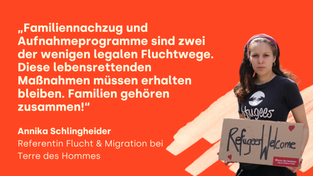 Das Bild zeigt eine junge Frau, die ein Schild mit der Aufschrift "Refugees Welcome" hält. Sie trägt ein schwarzes T-Shirt mit dem Wort "Refugees" und dem Logo von "Terre des Hommes". Im Hintergrund ist ein orangeroter Bereich mit einem Zitat zu sehen: "Familiennachzug und Aufnahmeprogramme sind zwei der wenigen legalen Fluchtwege. Diese lebensrettenden Maßnahmen müssen erhalten bleiben. Familien gehören zusammen!" Darunter steht der Name "Annika Schlingheider, Referentin Flucht & Migration bei Terre des Hommes". Das Schild, das sie hält, ist mit kleinen roten Herzen verziert.