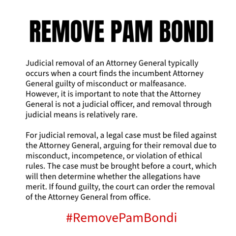 Judicial removal of an Attorney General typically occurs when a court finds the incumbent Attorney General guilty of misconduct or malfeasance. However, it is important to note that the Attorney General is not a judicial officer, and removal through judicial means is relatively rare. For judicial removal, a legal case must be filed against the Attorney General, arguing for their removal due to misconduct, incompetence, or violation of ethical rules. The case must be brought before a court, which will then determine whether the allegations have merit. If found guilty, the court can order the removal of the Attorney General from office. #RemovePamBondi 