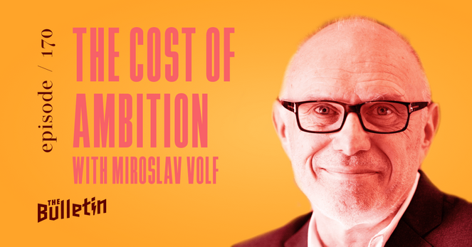 A man in glasses. Text reads episode 170 The bulletin. The Cost of Ambition with Miroslav Volf