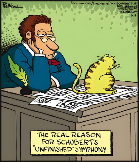 Cartoon.
A man in a blue suit sits at a desk, his head resting in his right hand, a bored, resigned look on his face. There is a quill pen in an ink jar by his right elbow. A couple pages of sheet music are spread across the desk top. A yellow cat with brown stripes (perpendicular to the spine) sits on the papers, its tail curled into the air, looking away from the man.
Caption. The real reason for Schubert’s “Unfinished” symphony.