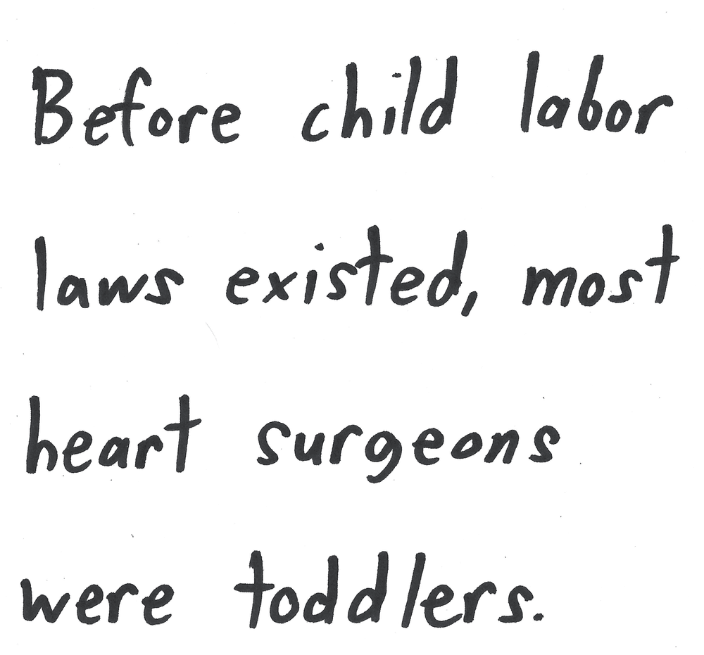 Before child labor
laws existed, most
heart surgeons
were toddlers.