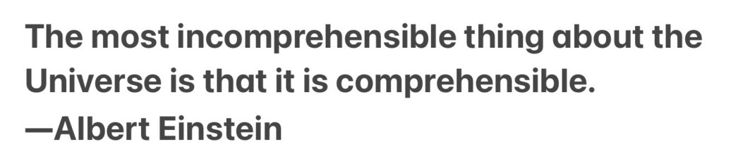 The most incomprehensible thing about the Universe is that it is comprehensible.
—Albert Einstein