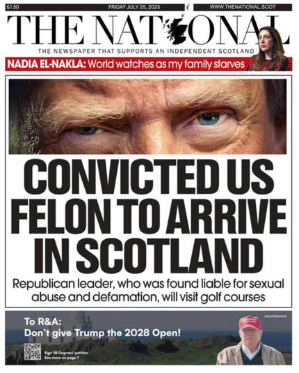 Front page to Scottish newspaper, The National, for July 25, 2025.
Convicted US Felon to Arrive in Scotland.
Image shows Trump’s eyes from his mug shot.
