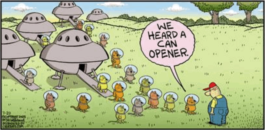Cartoon.
A farmer-ish looking guy is standing in a field at lower right. At the left, some flying saucers have landed and are disgorging small cats walking on their hind legs, wearing clear bubble helmets on their head. The cat at the front of the crowd of cat says, “We heard a can opener.”