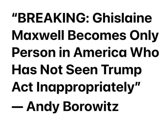 “Breaking: Ghislaine Maxwell Becomes Onky Person in America Who Has Not Seen Grump Act Inappropriately “
— Andy Borowitz